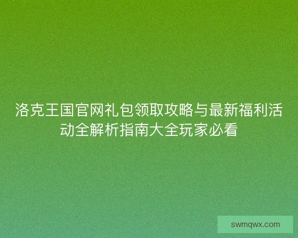 洛克王国官网礼包领取攻略与最新福利活动全解析指南大全玩家必看