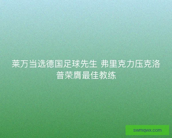 莱万当选德国足球先生 弗里克力压克洛普荣膺最佳教练